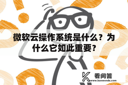 微软云操作系统是什么？为什么它如此重要？