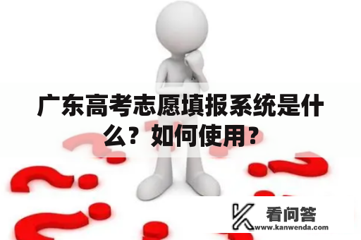 广东高考志愿填报系统是什么？如何使用？