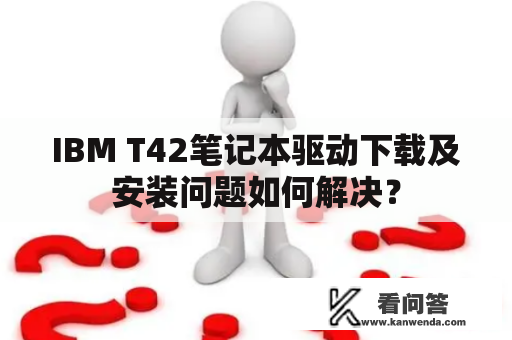 IBM T42笔记本驱动下载及安装问题如何解决？
