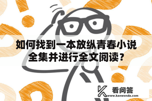 如何找到一本放纵青春小说全集并进行全文阅读？