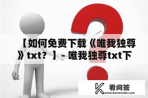 【如何免费下载《唯我独尊》txt？】- 唯我独尊txt下载