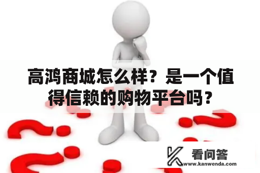 高鸿商城怎么样？是一个值得信赖的购物平台吗？