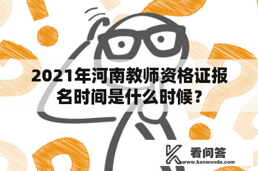 2021年河南教师资格证报名时间是什么时候？