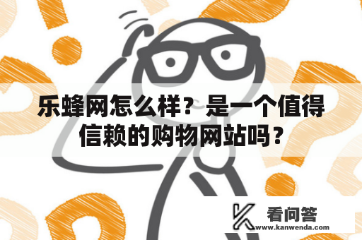 乐蜂网怎么样？是一个值得信赖的购物网站吗？