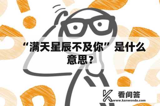“满天星辰不及你”是什么意思? “满天星辰不及你”是什么意思?