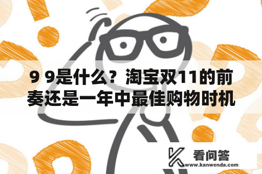 9 9是什么？淘宝双11的前奏还是一年中最佳购物时机？