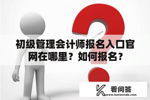 初级管理会计师报名入口官网在哪里？如何报名？