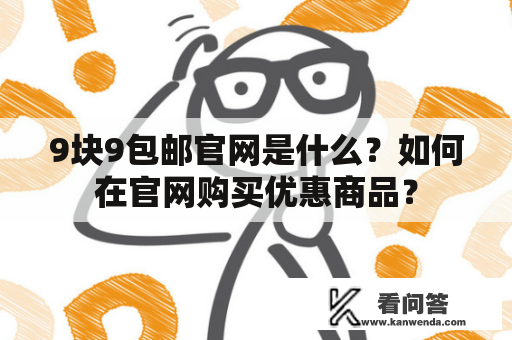 9块9包邮官网是什么？如何在官网购买优惠商品？