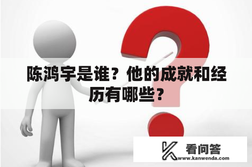 陈鸿宇是谁？他的成就和经历有哪些？