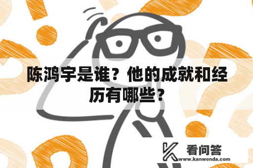 陈鸿宇是谁？他的成就和经历有哪些？