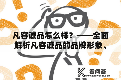 凡客诚品怎么样？——全面解析凡客诚品的品牌形象、产品质量、服务体验及市场反响