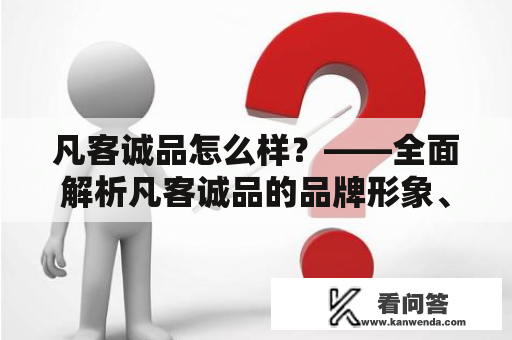 凡客诚品怎么样？——全面解析凡客诚品的品牌形象、产品质量、服务体验及市场反响