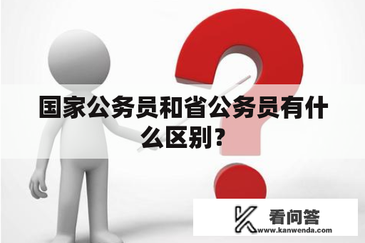 国家公务员和省公务员有什么区别？