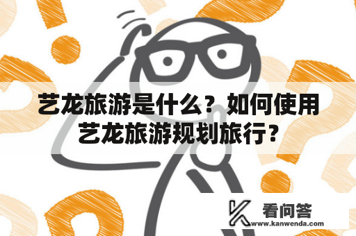 艺龙旅游是什么？如何使用艺龙旅游规划旅行？