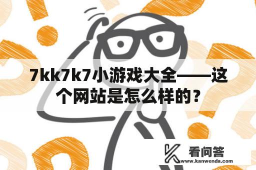 7kk7k7小游戏大全——这个网站是怎么样的？