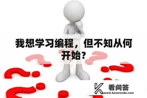 我想学习编程，但不知从何开始？