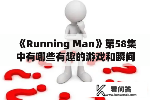 《Running Man》第58集中有哪些有趣的游戏和瞬间？