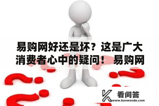 易购网好还是坏？这是广大消费者心中的疑问！ 易购网 是一家知名的电子商务平台，它的商品种类丰富，价格透明，服务质量也很不错。便捷的购物流程、多元化的支付方式以及快速的配送服务，都让消费者享受到了愉快的购物体验。此外，易购网还提供经常性的优惠活动和会员专享福利，为消费者节省了不少钱。总的来说，易购网是一个值得信赖和选购的电商平台。