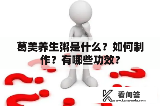 葛美养生粥是什么？如何制作？有哪些功效？