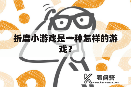 折磨小游戏是一种怎样的游戏？