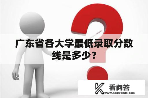 广东省各大学最低录取分数线是多少? 广东省各大学最低录取分数线是多少?
