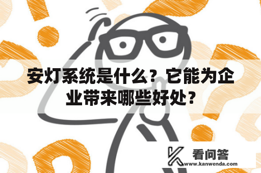 安灯系统是什么?它能为企业带来哪些好处? 安灯系统是什么?它能为企业带来哪些好处?