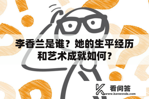 李香兰是谁？她的生平经历和艺术成就如何？