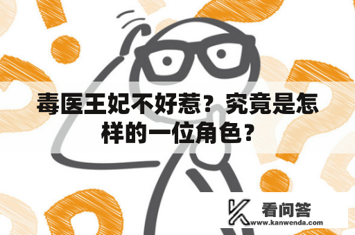 毒医王妃不好惹?究竟是怎样的一位角色? 毒医王妃不好惹?究竟是怎样的一位角色?