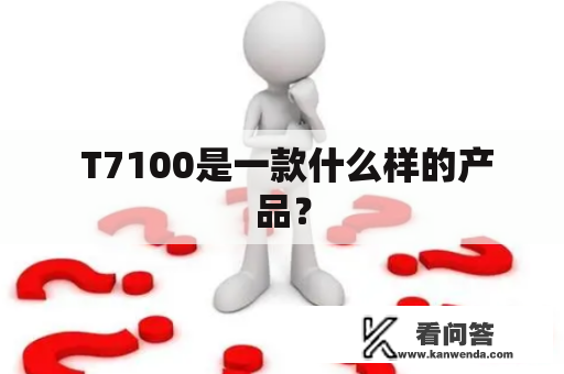  T7100是一款什么样的产品？