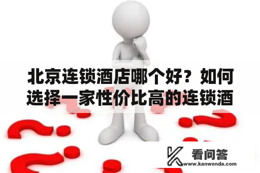 北京连锁酒店哪个好？如何选择一家性价比高的连锁酒店？