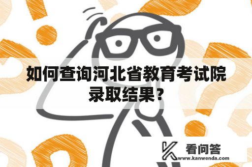 如何查询河北省教育考试院录取结果？