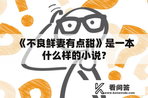 《不良鲜妻有点甜》是一本什么样的小说？