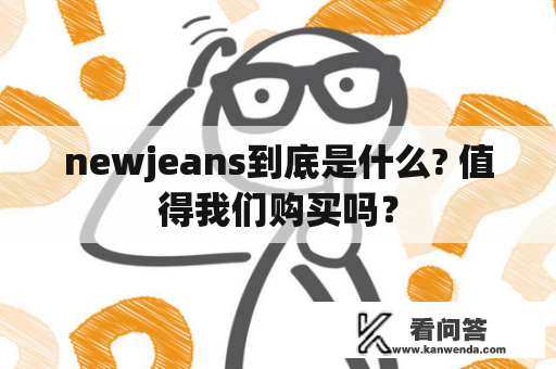 newjeans到底是什么? 值得我们购买吗？
