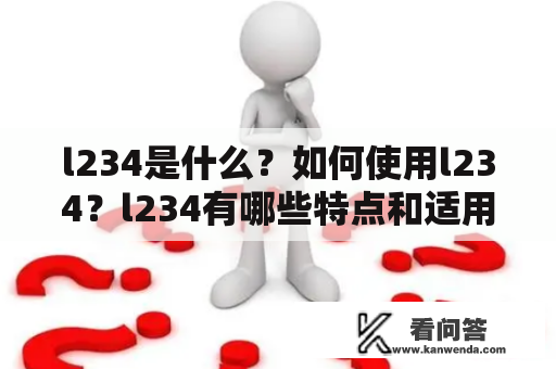 l234是什么?如何使用l234?l234有哪些特点和适用范围? l234是什么?如何使用l234?l234有哪些特点和适用范围?