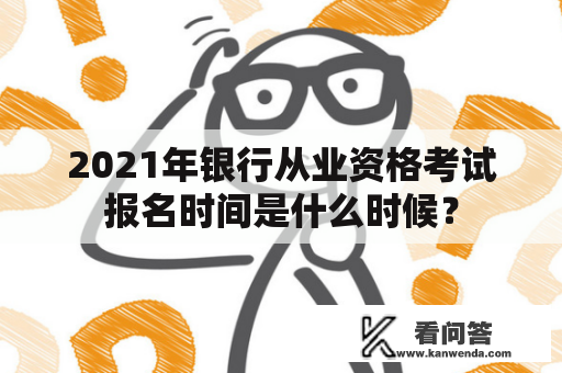 2021年银行从业资格考试报名时间是什么时候？