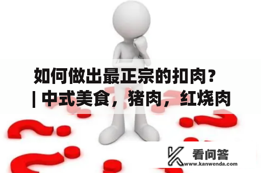 如何做出最正宗的扣肉？ | 中式美食，猪肉，红烧肉，烹饪技巧