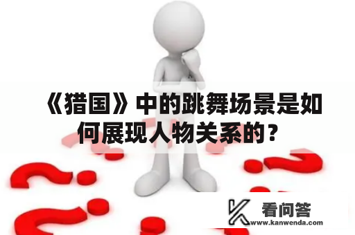 《猎国》中的跳舞场景是如何展现人物关系的？