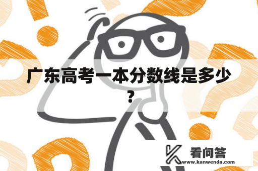 广东高考一本分数线是多少? 广东高考一本分数线是多少?