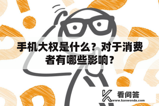 手机大权是什么？对于消费者有哪些影响？