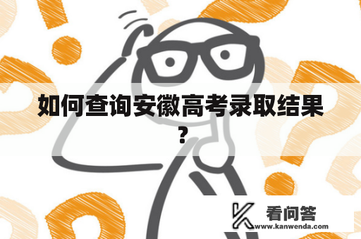 如何查询安徽高考录取结果？