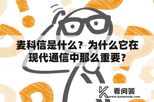 麦科信是什么?为什么它在现代通信中那么重要? 麦科信是什么?为什么它在现代通信中那么重要?