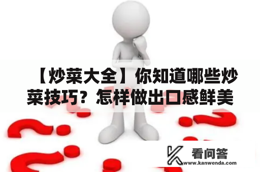 【炒菜大全】你知道哪些炒菜技巧?怎样做出口感鲜美的炒菜? 【炒菜大全】你知道哪些炒菜技巧?怎样做出口感鲜美的炒菜?