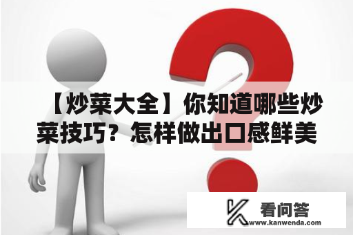 【炒菜大全】你知道哪些炒菜技巧？怎样做出口感鲜美的炒菜？