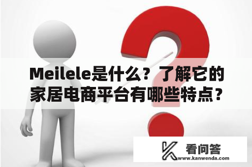 Meilele是什么？了解它的家居电商平台有哪些特点？