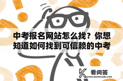 中考报名网站怎么找？你想知道如何找到可信赖的中考报名网站吗？这里给你提供几个方便快捷的途径，让你轻松找到合适的网站。