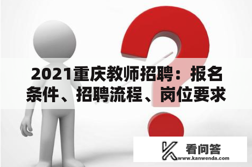 2021重庆教师招聘：报名条件、招聘流程、岗位要求详解