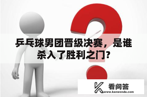 乒乓球男团晋级决赛，是谁杀入了胜利之门？