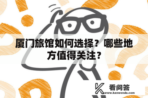 厦门旅馆如何选择？哪些地方值得关注？