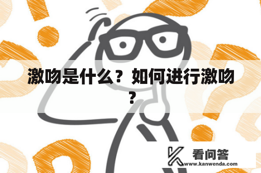 激吻是什么?如何进行激吻? 激吻是什么?如何进行激吻?