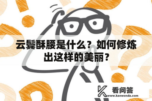 云鬓酥腰是什么？如何修炼出这样的美丽？